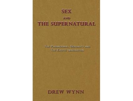 Livro Sex and The Supernatural The Paranormal, Sexuality and The Erotic Imagination de Drew Wynn (Inglês)