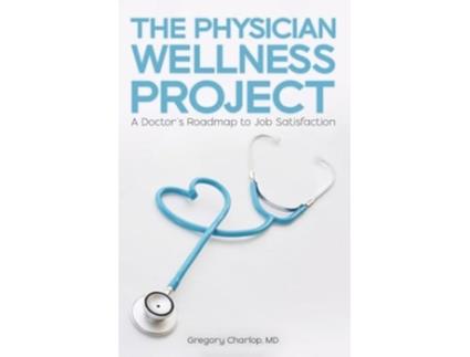 Livro The Physician Wellness Project A Doctors Roadmap to Job Satisfaction de Gregory Charlop (Inglês)