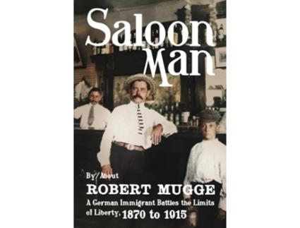 Livro Saloon Man A German Immigrant Battles the Limits of Liberty, 1870 to 1915 de Robert Mugge (Inglês)