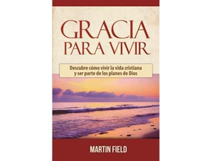 Livro Gracia Para Vivir Descubre Cómo Vivir La Vida Cristiana Y Ser Parte De Los Planes De Dios De Martin Field (espanhol)