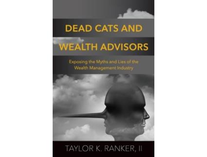 Livro Dead Cats and Wealth Advisors Exposing the Myths and Lies of the Wealth Management Industry de Taylor K Ranker (Inglês)