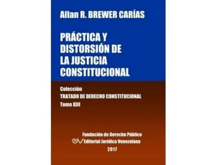 Livro Práctica Y Distorsión De La Justicia Constitucional. Tomo Xiii. Colección Tratado De Derecho Constitucional De Allan R Brewer-carías (inglês)