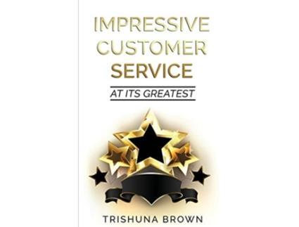 Livro Impressive Customer Service At Its Greatest De Trishuna Brown (inglês)