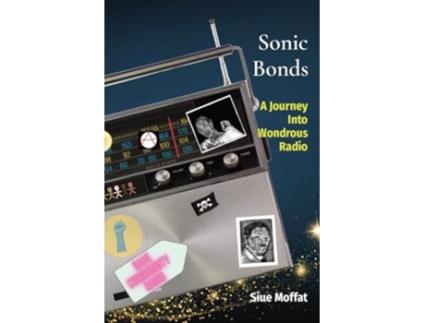 Livro Sonic Bonds A Journey Into Wondrous Radio de Siue Moffat (Inglês)