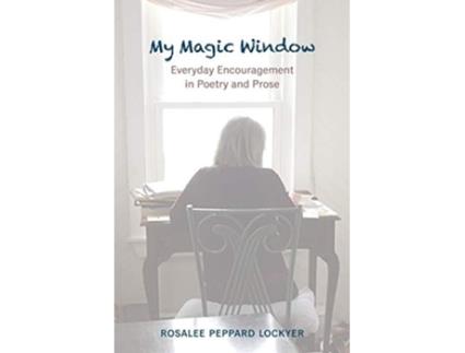 Livro My Magic Window Everyday Encouragement In Poetry And Prose De Rosalee Peppard Lockyer (inglês)