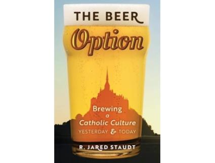 Livro The Beer Option Brewing A Catholic Culture, Yesterday Amp Today De R Jared Staudt (inglês)