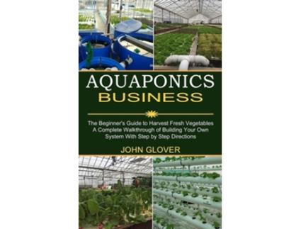 Livro Aquaponics Business A Complete Walkthrough of Building Your Own System With Step by Step Directions de John Glover (Inglês)