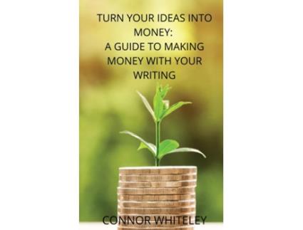 Livro Turn Your Ideas Into Money A Guide To Making Money With Your Writing De Connor Whiteley (inglês)