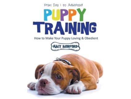 Livro Puppy Training From Day 1 To Adulthood How To Make Your Puppy Loving And Obedient De Amy Morford (inglês)