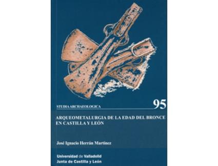 Livro Arqueometalurgia De La Edad Del Bronce En Castilla Y León de Jose Ignacio Herran Martinez (Espanhol)