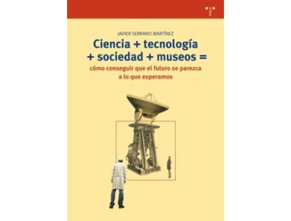 Livro Ciencia+Tecnología+Sociedad+Museos= Cómo Conseguir Que El Futuro Se Parezca A Lo Que Esperamos de Javier Serrano Martínez (Espanhol)