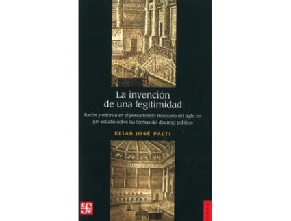 Livro La Invención De Una Legitimidad : Razón Y Retórica En El Pensamiento Mexicano Del Siglo Xix : Un Est de Elias Jose Palti (Espanhol)