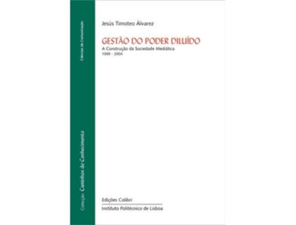 Livro Gestão Do Poder Diluído - A Construção Da Sociedade Mediática de Jesús Timóteo Álvarez