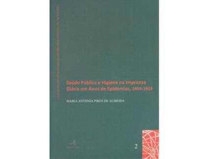 Livro Saúde Pública E Higiene Na Imprensa Diária Em Anos De Epidemias, 1854-1918 de Maria Antónia F. Pires De Almeida