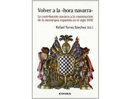 Livro Volver a la 'Hora Navarra' : La Contribucion Navarra a la Construccion de La Monarquia Espanola En El Siglo XVIII de Rafael Torres Sanchez (Espanhol)