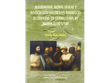 Livro Matrimonio, moral sexual y justicia eclesiástica en Andalucía occidental : la tierra llana de Huelva, 1700-1750 de Marta Ruiz Sastre (Espanhol)