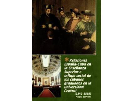 Livro Relaciones Espana-Cuba En LA Ensenanza Superior E Influjo Social De Los Cubanos Graduados En La... de Angela Del Valle (Espanhol)