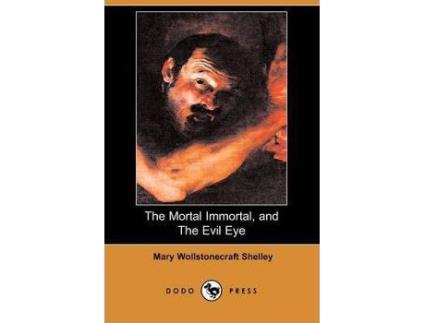 Livro The Mortal Immortal, and the Evil Eye () de Mary Wollstonecraft Shelley (Inglês)