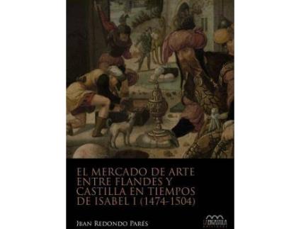 Livro El mercado de arte entre Flandes y Castilla en tiempos de Isabel I, 1474-1504 de Iban Redondo Parés (Espanhol)