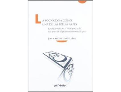 Livro La Sociologia Como Una de Las Bellas Artes : La Influencia de La Literatura y de Las Artes En El Pensamiento Sociologico de Juan Antonio Roche Cárcel (Espanhol)