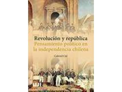 Livro Revolución y república : pensamiento político en la independencia chilena de Gabriel Cid (Espanhol)