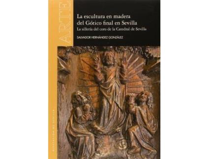 Livro La Escultura En Madera Del Gótico Final En Sevilla : La Sillería Del Coro De La Catedral De Sevilla de Salvador Hernández González (Espanhol)