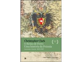 O Reino de Ferro - Uma História da Prússia: ascensão e queda (1600-1947)