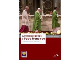 A Liturgia segundo o Papa Francisco - Guia de estudo e reflexão