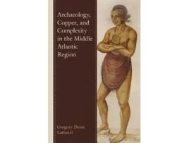 Livro archaeology, copper, and complexity in the middle atlantic region de gregory denis lattanzi (inglês)