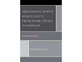 Livro abolishing white masculinity from mark twain to hiphop de stephany rose (inglês)