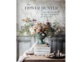 Livro the flower hunter: seasonal flowers inspired by nature and gathered from the garden de lucy hunter (inglês)