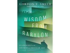 Livro wisdom from babylon - leadership for the church in a secular age de gordon t. smith (inglês)