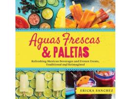 Livro aguas frescas &amp; paletas: refreshing mexican drinks and frozen treats, traditional and reimagined de ericka sanchez (inglês)