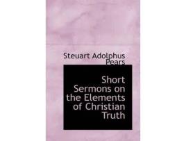Livro short sermons on the elements of christian truth de steuart adolphus pears (inglês)