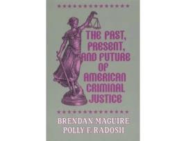 Livro the past, present, and future of american criminal justice de brendan maguire,polly f. radosh (inglês)