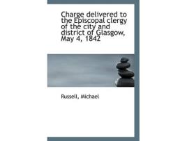 Livro charge delivered to the episcopal clergy of the city and district of glasgow, may 4, 1842 de russell michael (inglês)