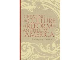 Livro creating the culture of reform in antebellum america de t gregory garvey (inglês)