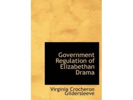 Livro government regulation of elizabethan drama de virginia crocheron gildersleeve (inglês)