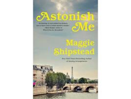 Livro Astonish Me de Maggie Shipstead