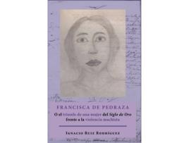 Livro Francisca De Pedraza.O El Triunfo De Una Mujer Del Siglo De Oro Frente A La Violencia Machista de Ignacio Ruiz Rodríguez (Espanhol)