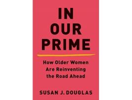Livro in our prime - how older women are reinventing the road ahead de susan j. douglas (inglês)