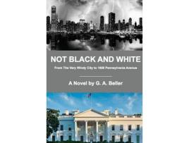 Livro Not Black And White: From The Very Windy City To 1600 Pennsylvania Avenue de G. A. Beller ( Inglês )