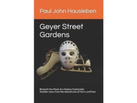 Livro Geyer Street Gardens: Beneath The Mask Of A Hockey Goaltender. Another Story From The Adventures Of Harry And Paul de Paul John Hausleben ( Inglês )