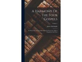 Livro A Harmony Of The Four Gospels: In Which The Natural Order Of Each Is Preserved : With A Paraphrase And Notes; Volume 1 de James Macknight ( Inglês )