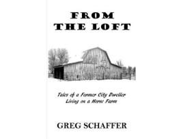 Livro From The Loft: Tales Of A Former City Dweller Living On A Horse Farm de Greg Schaffer ( Inglês )