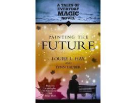 Livro Painting The Future: A Tales Of Everday Magic Novel de Louise L. Hay ( Inglês )