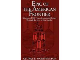 Livro Epic Of The American Frontier:  Glimpses Of 300 Years Of American History Through The Eyes Of One Family de George E. Worthington ( Inglês )