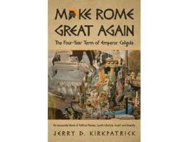 Livro Make Rome Great Again: An Inaccurate Novel Of Political Plunder, Lavish Lifestyle, Incest And Insanity de Jerry D Kirkpatrick ( Inglês )