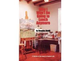 Livro Why I Won'T Be Going To Lunch Anymore: 21 Stories Of The Santa Fe Painter'S Life de Douglas Atwill ( Inglês )