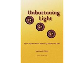 Livro Unbuttoning Light: The Collected Short Stories Of Mattie Mcclane de Mattie McClane ( Inglês )